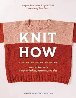 Knit How: Learn to Knit with Simple Stitches, Patterns & Tips by Meghan Fernandes & Lydia Gluck